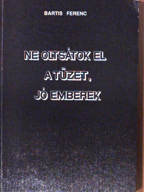 Bartis Ferenc - Ne oltsátok el a tüzet, jó emberek (dedikált példány) [antikvár]