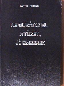 Bartis Ferenc - Ne oltsátok el a tüzet, jó emberek (dedikált példány) [antikvár]