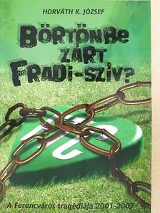 Horváth K. József - Börtönbe zárt Fradi-szív? [antikvár]