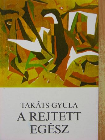 Takáts Gyula - A rejtett egész [antikvár]