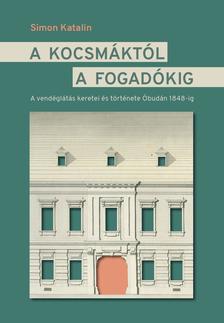 Simon Katalin - A kocsmáktól a fogadókig. A vendéglátás keretei és története Óbudán 1848 előtt