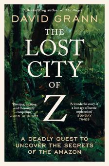 David Grann - The Lost City of Z: A Legendary British Explorer's Deadly Quest to Uncover the Secrets of the Amazon