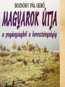 Bozsóky Pál Gerő - Magyarok útja a pogányságból a kereszténységig [antikvár]