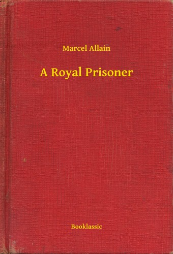Allain Marcel - A Royal Prisoner [eKönyv: epub, mobi]