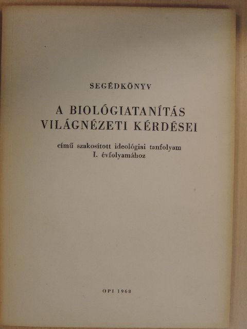 Segédkönyv a biológiatanítás világnézeti kérdései című szakosított ideológiai tanfolyam I. évfolyamához [antikvár]