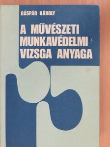 Gáspár Károly - A művészeti munkavédelmi vizsga anyaga [antikvár]