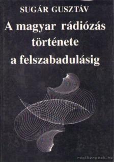 SUGÁR GUSZTÁV - A magyar rádiózás története a felszabadulásig [antikvár]