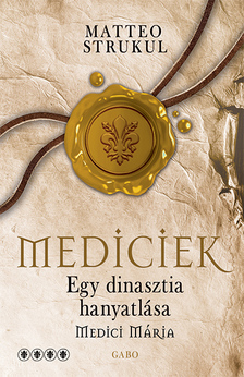Matteo Strukul - Mediciek - Egy dinasztia hanyatlása - Medici Mária - Mediciek 4.