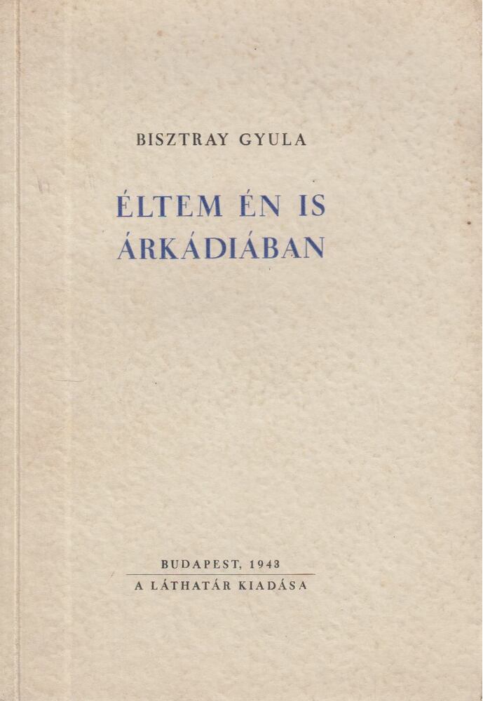 Bisztray Gyula - Éltem én is Árkádiában [antikvár]
