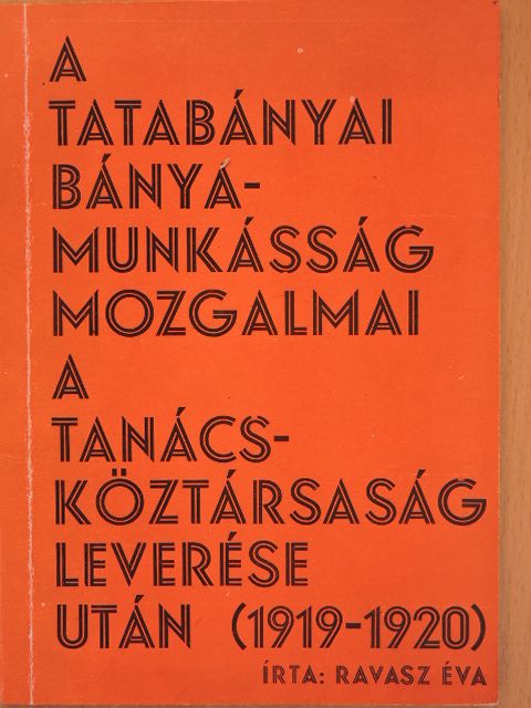Ravasz Éva - A tatabányai bányamunkásság mozgalmai a Tanácsköztársaság leverése után (1919-1920) [antikvár]