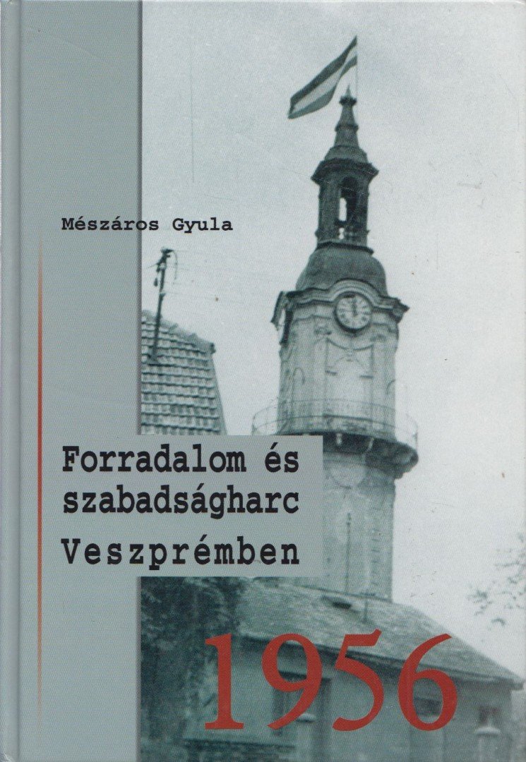 Mészáros Gyula - Forradalom és szabadságharc Veszprémben 1956 [antikvár]