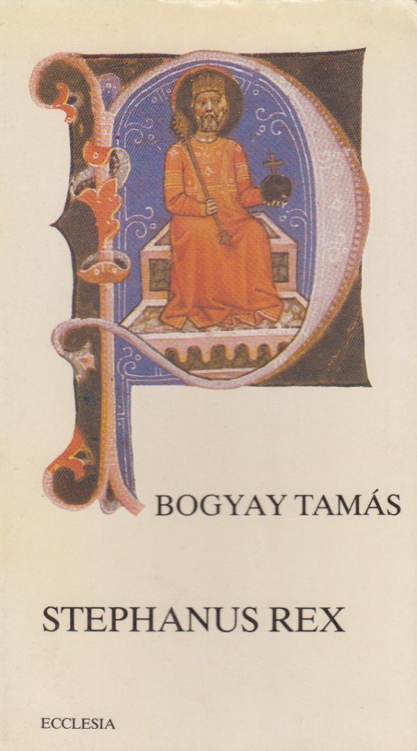 Bogyay Tamás - Stephanus Rex [antikvár]