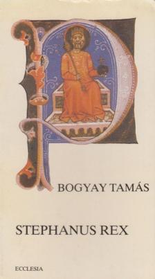 Bogyay Tamás - Stephanus Rex [antikvár]