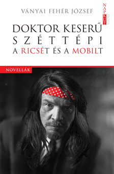 VÁNYAI FEHÉR JÓZSEF - Doktor Keserű széttépi a Ricsét és a Mobilt [eKönyv: epub, mobi]