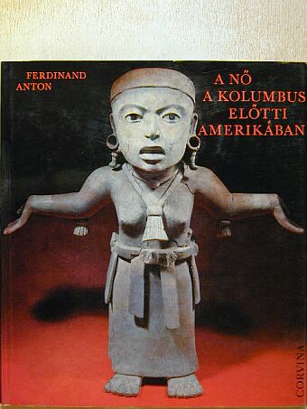 Ferdinand Anton - A nő a Kolumbus előtti Amerikában [antikvár]