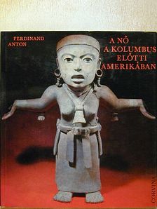 Ferdinand Anton - A nő a Kolumbus előtti Amerikában [antikvár]