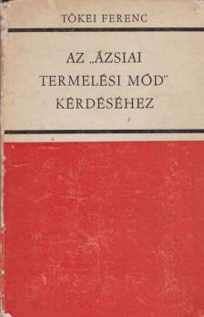 TŐKEI FERENC - Az ázsiai termelési mód kérdéséhez [antikvár]