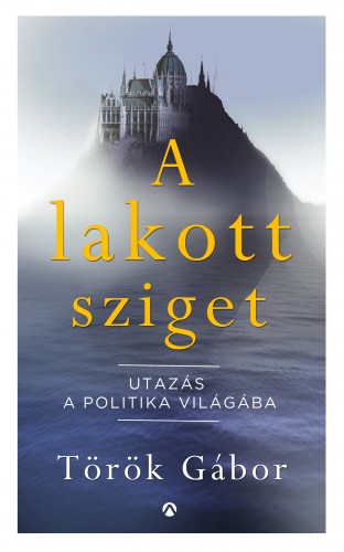 Török Gábor - A lakott sziget - Utazás a politika világába [eKönyv: epub, mobi]