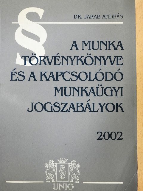 Dr. Jakab András - A Munka Törvénykönyve és a kapcsolódó munkaügyi jogszabályok 2002 [antikvár]