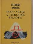 Feldmár András - Hogyan lesz a gyerekből felnőtt? [antikvár]
