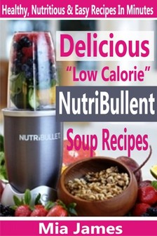 James Mia - Delicious Low Calorie NutriBullet Soup Recipes - Healthy, Nutritious & Easy Recipes In Minutes [eKönyv: epub, mobi]