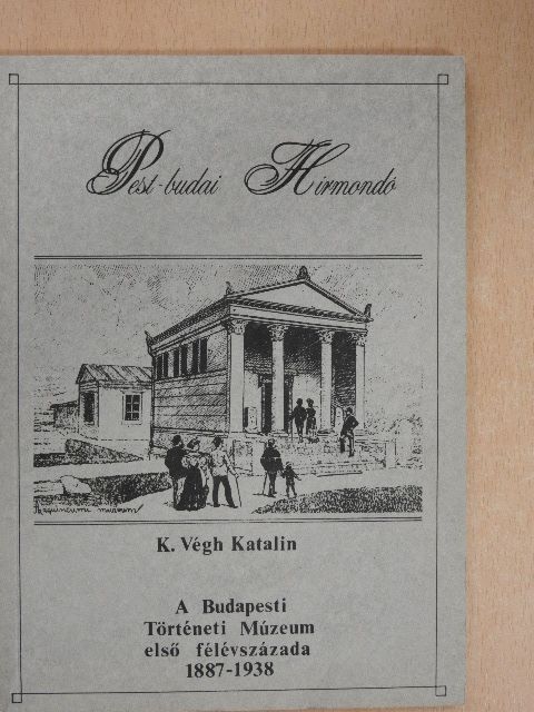 K. Végh Katalin - A Budapesti Történeti Múzeum első félévszázada 1887-1938 [antikvár]