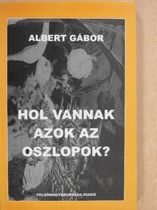 Albert Gábor - Hol vannak azok az oszlopok? (dedikált példány) [antikvár]