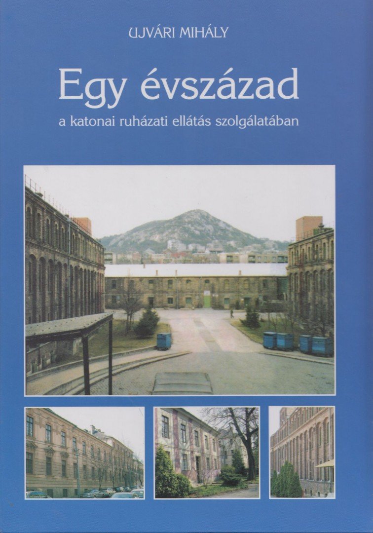 Ujvári Mihály - Egy évszázad a katonai ruházati ellátás szolgálatában [antikvár]