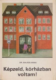 Dr. Balázs Anna - Képzeld, kórházban voltam! [antikvár]