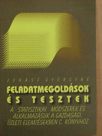 Juhász Györgyné - Feladatmegoldások és tesztek a Statisztikai módszerek és alkalmazásuk a gazdasági, üzleti elemzésekben című könyvhöz [antikvár]