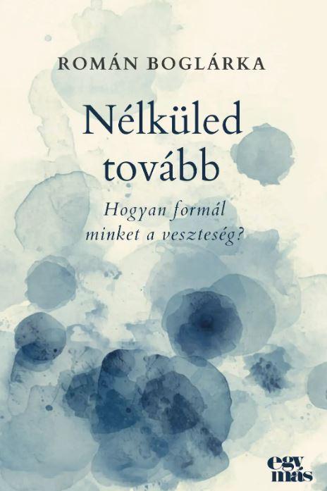 Román Boglárka - Nélküled tovább - Hogyan formál minket a veszteség?