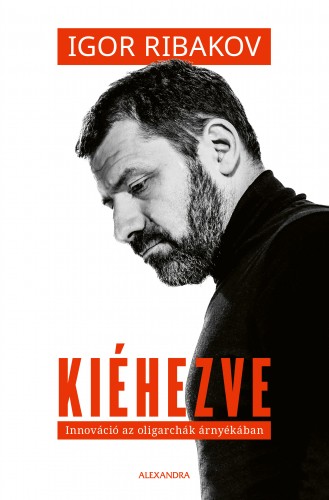 Rbakov Igor - Kiéhezve - Innováció az oligarchák árnyékában [eKönyv: epub, mobi]