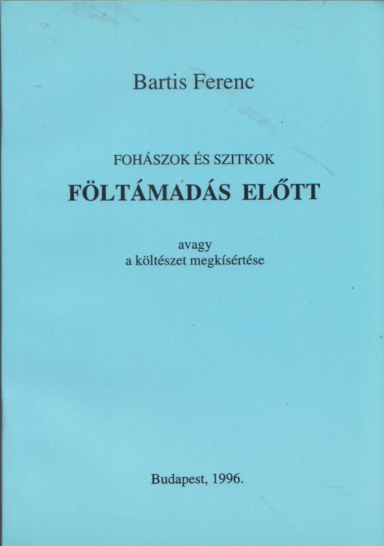 Bartis Ferenc - Fohászok és szitkok föltámadás előtt avagy a költészet megkísértése [antikvár]