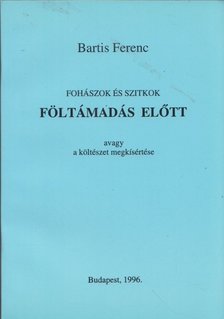 Bartis Ferenc - Fohászok és szitkok föltámadás előtt avagy a költészet megkísértése [antikvár]