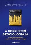 Jancsics Dávid - A korrupció szociológiája - A kisstílű megvesztegetéstől a közpénzek ellopásáig Magyarországon