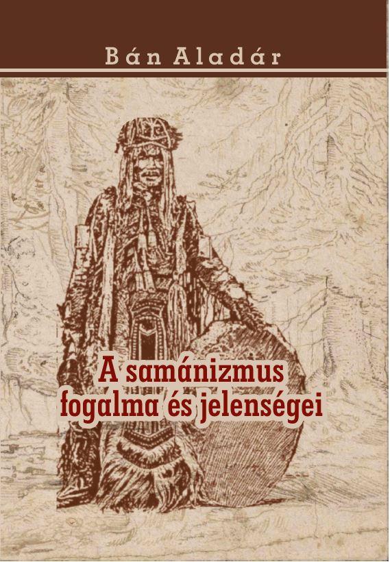 BÁN ALADÁR - A samánizmus fogalma és jelenségei