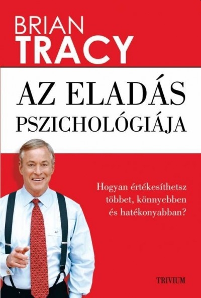 Brian Tracy - Az eladás pszichológiája - Hogyan értékesíthetsz többet, könnyebben és hatékonyabban?