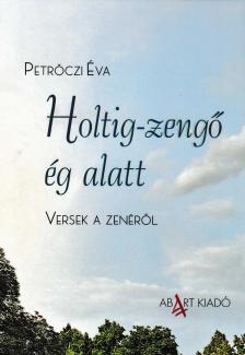 Petrőczi Éva - Holtig-zengő ég alatt - Versek a zenéről