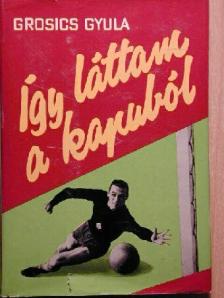 Grosics Gyula - Így láttam a kapuból [antikvár]