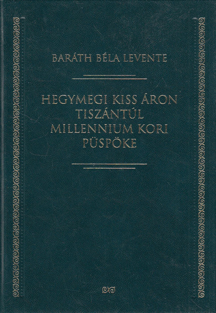 Baráth Béla Levente - Hegymegi Kiss Áron Tiszántúl millennium kori püspöke [antikvár]