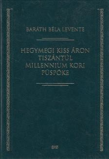 Baráth Béla Levente - Hegymegi Kiss Áron Tiszántúl millennium kori püspöke [antikvár]