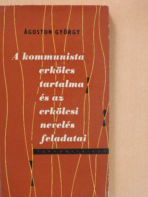Ágoston György - A kommunista erkölcs tartalma és az erkölcsi nevelés feladatai [antikvár]