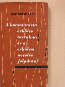 Ágoston György - A kommunista erkölcs tartalma és az erkölcsi nevelés feladatai [antikvár]