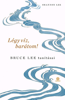 Lee, Shannon - Légy víz, barátom! - Bruce Lee tanításai