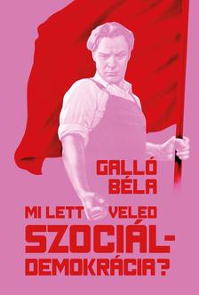 Galló Béla - Mi lett veled szociáldemokrácia? Neoliberális zsákutcában a baloldal