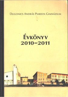 Károlyi Attila - Dugonics András Piarista Gimnázium évkönyv a 2010-2011. tanévről [antikvár]