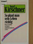 Josef Kirschner - So plant man sein Leben richtig [antikvár]