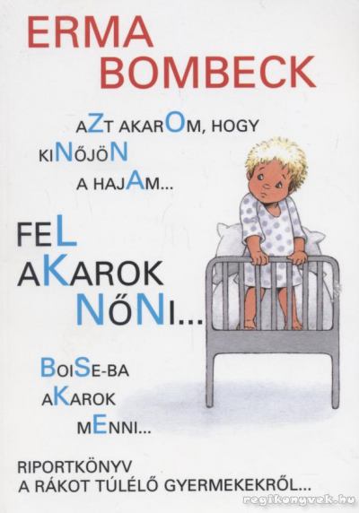 Bombeck, Erma - Azt akarom, hogy kinőjön a hajam..., fel akarok nőni..., Boise-ba akarok menni... [antikvár]