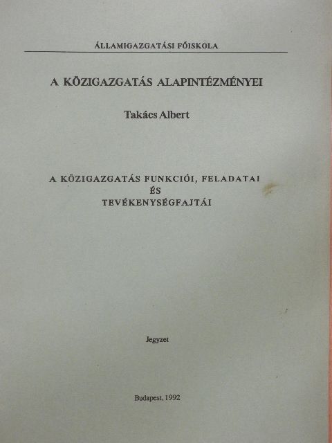 Takács Albert - A közigazgatás alapintézményei. A közigazgatás funkciói, feladatai és tevékenységfajtái [antikvár]