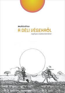 Balázs Attila - A déli végekről - regényes irodalomtörténet